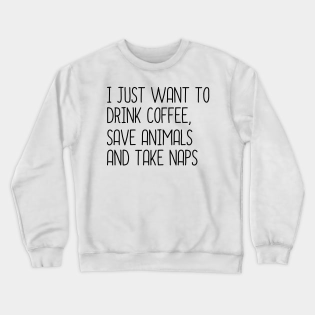 I Just Want To Drink Coffee, Save Animals And Take Naps Crewneck Sweatshirt by DragonTees